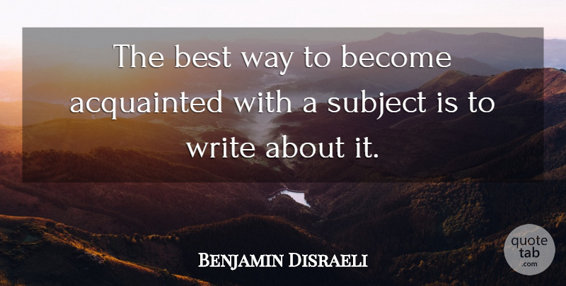 Benjamin Disraeli Quote About Writing, Way, Subjects: The Best Way To Become...