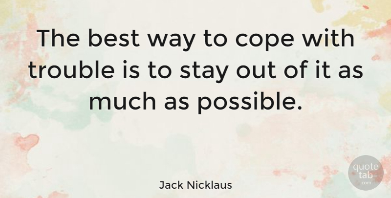 Jack Nicklaus Quote About Way, Trouble, Best Way: The Best Way To Cope...