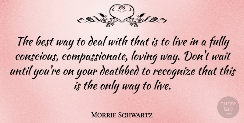 Morrie Schwartz Quote About Reality, Waiting, Way To Live: The Best Way To Deal...