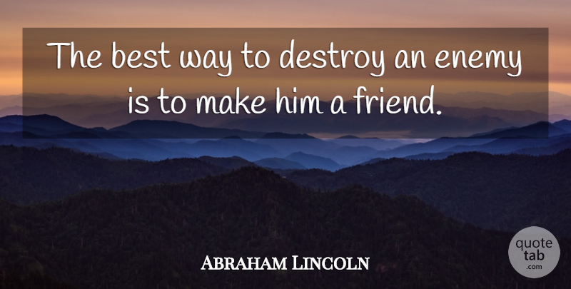 Abraham Lincoln Quote About Friendship, Best Friend, Clever: The Best Way To Destroy...