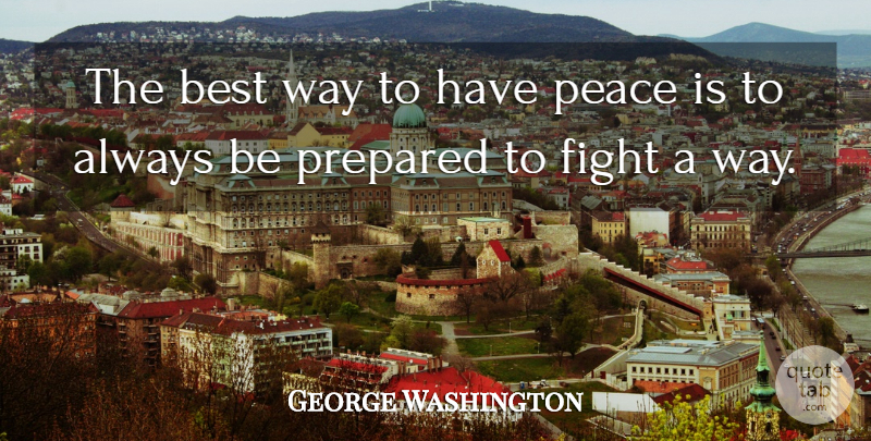 George Washington Quote About Fighting, Way, Be Prepared: The Best Way To Have...