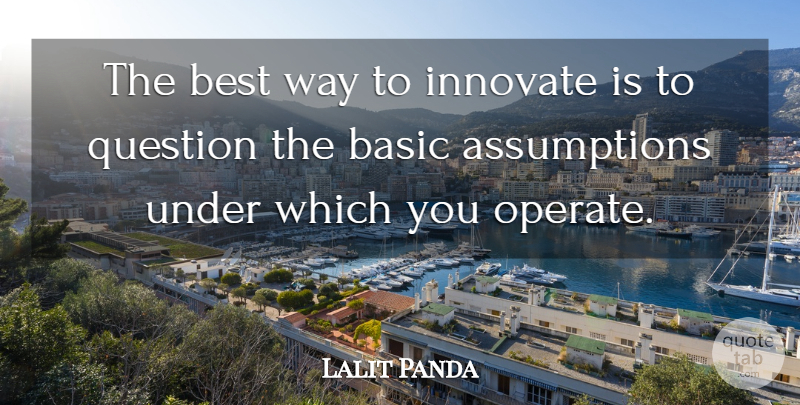 Lalit Panda Quote About Basic, Best, Innovate, Question: The Best Way To Innovate...