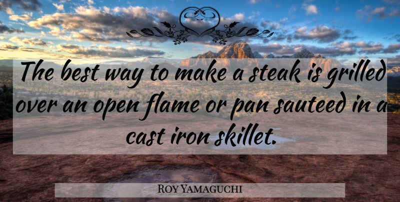 Roy Yamaguchi Quote About Flames, Iron, Way: The Best Way To Make...