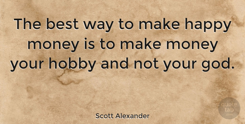 Scott Alexander Quote About American Author, Best, Happy, Hobby, Money: The Best Way To Make...