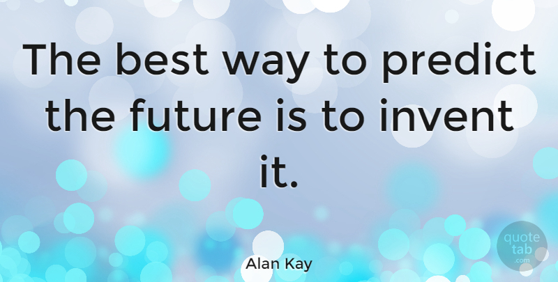 Alan Kay Quote About American Scientist, Best, Future, Invent, Predict: The Best Way To Predict...