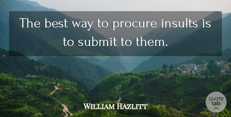 William Hazlitt Quote About Best, Insults, Submit: The Best Way To Procure...