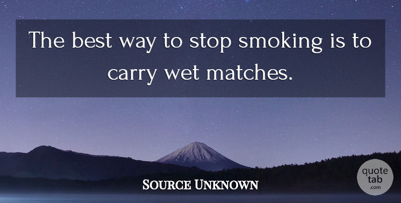 Source Unknown Quote About Best, Carry, Smoking, Stop, Wet: The Best Way To Stop...