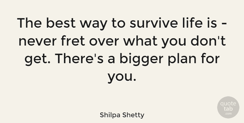 Shilpa Shetty Quote About Best, Bigger, Fret, Life, Survive: The Best Way To Survive...