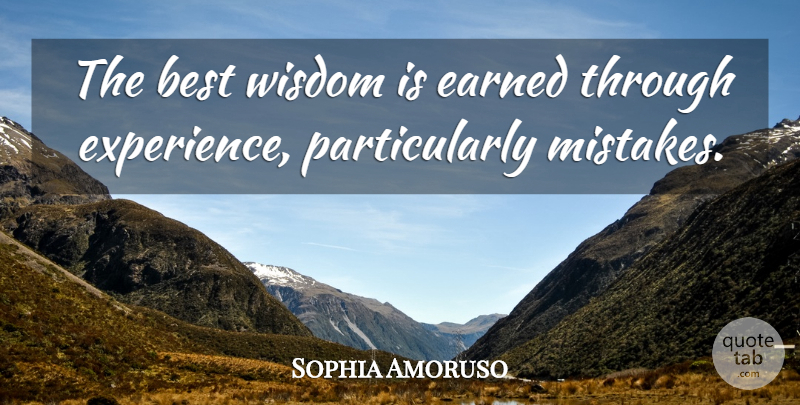 Sophia Amoruso Quote About Best, Earned, Experience, Wisdom: The Best Wisdom Is Earned...