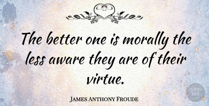 James Anthony Froude Quote About Morality, Virtue: The Better One Is Morally...