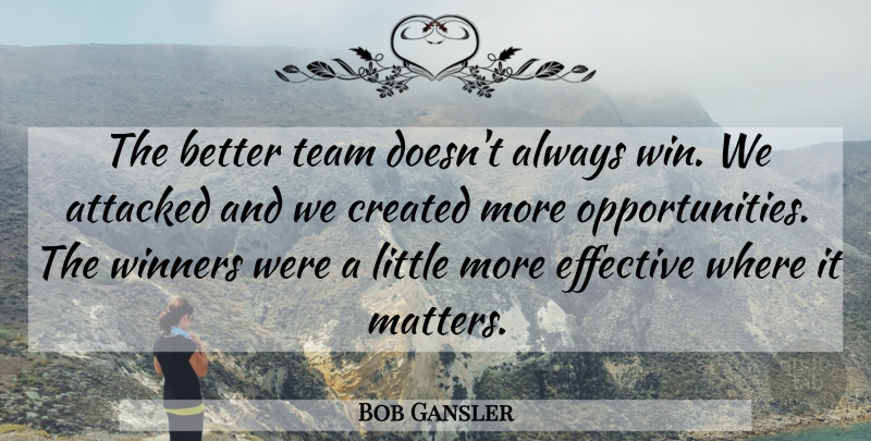 Bob Gansler Quote About Attacked, Created, Effective, Team, Winners: The Better Team Doesnt Always...