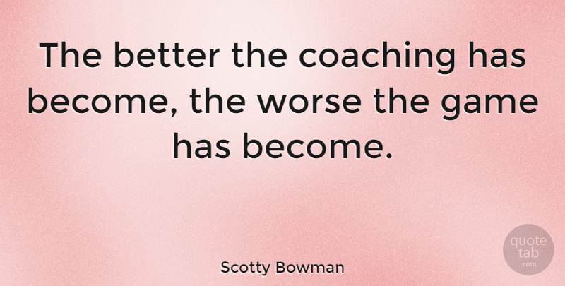 Scotty Bowman Quote About Games, Coaching, Scotty: The Better The Coaching Has...