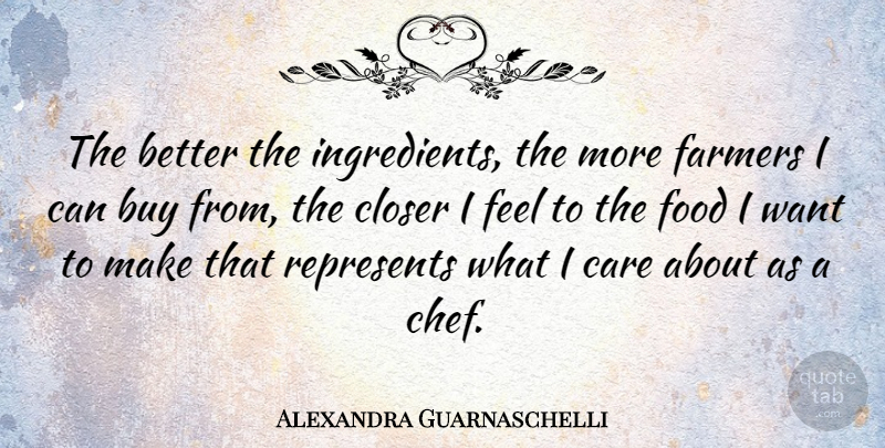 Alexandra Guarnaschelli Quote About Care, Want, Ingredients: The Better The Ingredients The...