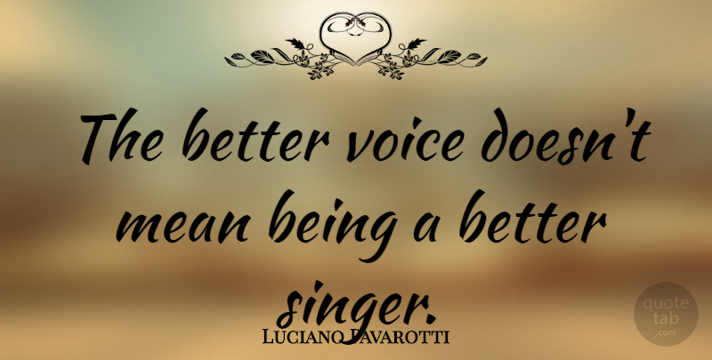 Luciano Pavarotti Quote About Mean, Voice, Singers: The Better Voice Doesnt Mean...