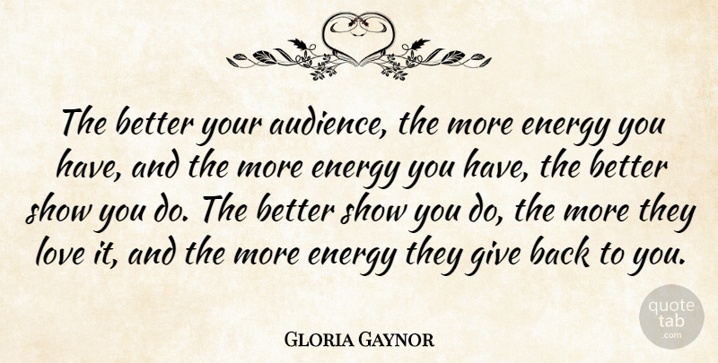 Gloria Gaynor Quote About Giving, Energy, Shows: The Better Your Audience The...