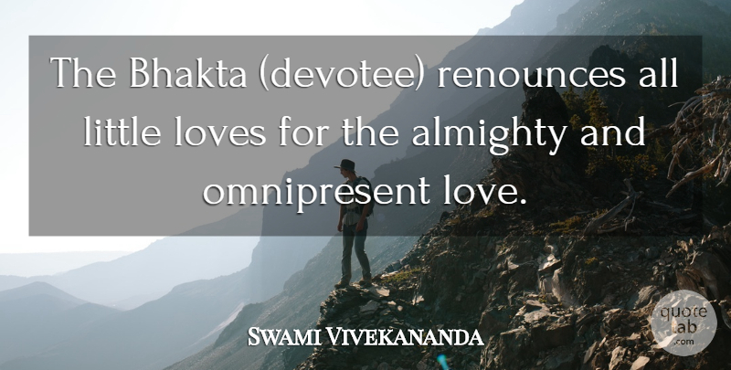 Swami Vivekananda Quote About Littles, Little Love, Renounce: The Bhakta Devotee Renounces All...