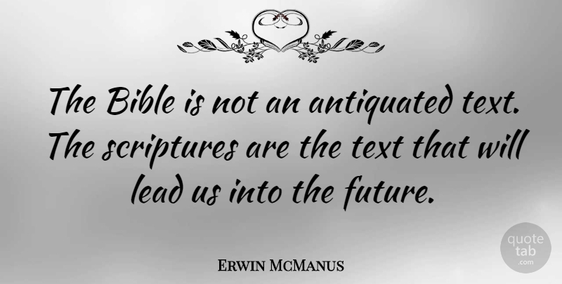 Erwin McManus Quote About Antiquated, Future, Scriptures, Text: The Bible Is Not An...
