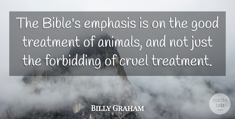 Billy Graham Quote About Animal, Treatment, Emphasis: The Bibles Emphasis Is On...