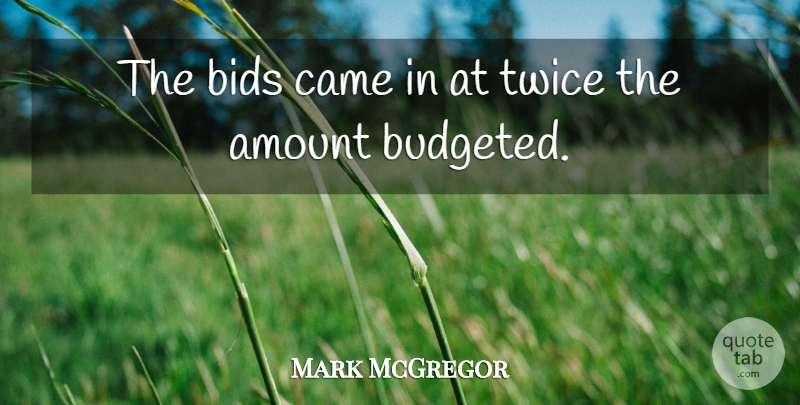 Mark McGregor Quote About Amount, Bids, Came, Twice: The Bids Came In At...
