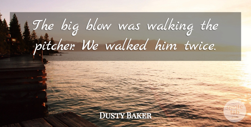 Dusty Baker Quote About Blow, Walked, Walking: The Big Blow Was Walking...