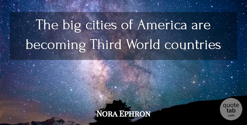 Nora Ephron Quote About Country, Cities, America: The Big Cities Of America...