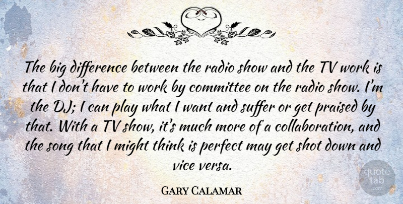Gary Calamar Quote About Committee, Difference, Might, Praised, Radio: The Big Difference Between The...