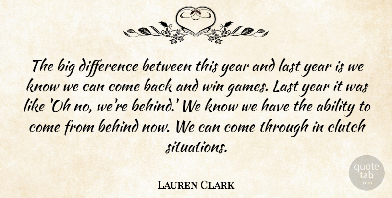Lauren Clark Quote About Ability, Behind, Clutch, Difference, Last: The Big Difference Between This...