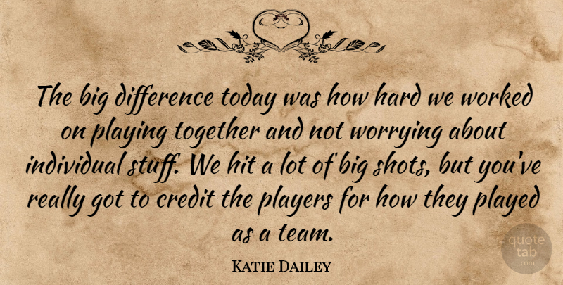 Katie Dailey Quote About Credit, Difference, Hard, Hit, Individual: The Big Difference Today Was...