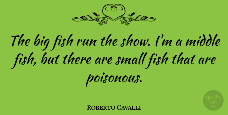 Roberto Cavalli Quote About Running, Big Fish, Middle: The Big Fish Run The...