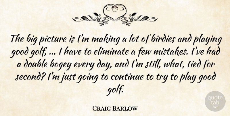 Craig Barlow Quote About Bogey, Continue, Double, Eliminate, Few: The Big Picture Is Im...