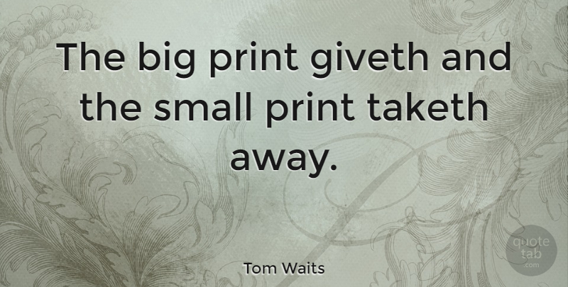 Tom Waits Quote About Money, Bigs, Print: The Big Print Giveth And...