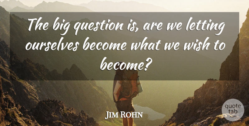 Jim Rohn Quote About Wish, Bigs, Big Questions: The Big Question Is Are...