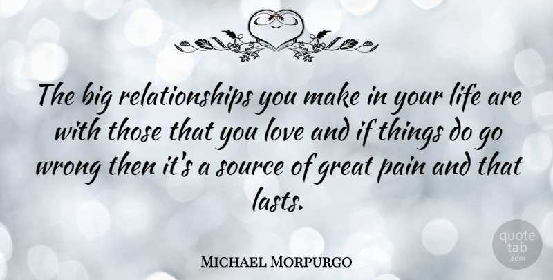 Michael Morpurgo Quote About Great, Life, Love, Pain, Relationships: The Big Relationships You Make...