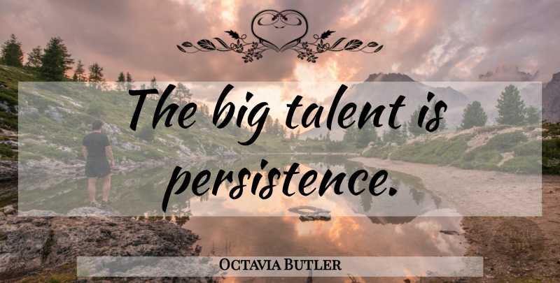 Octavia Butler Quote About Persistence, Talent, Bigs: The Big Talent Is Persistence...