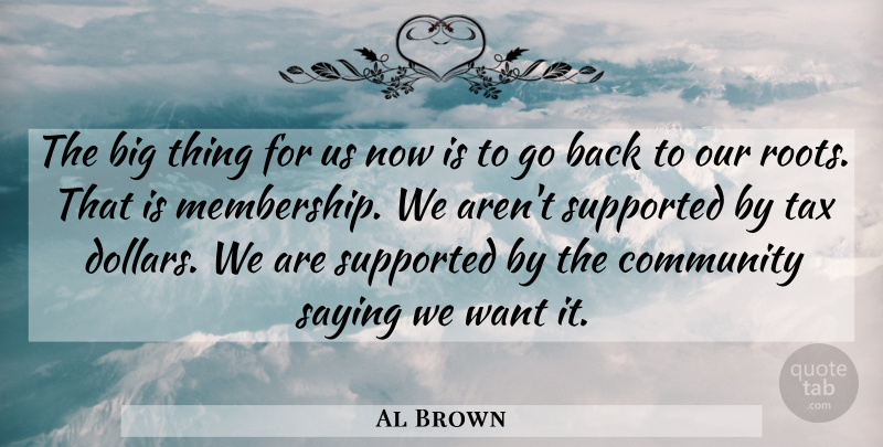 Al Brown Quote About Community, Saying, Supported, Tax: The Big Thing For Us...