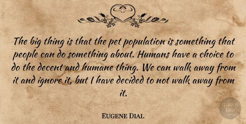 Eugene Dial Quote About Choice, Decent, Decided, Humane, Humans: The Big Thing Is That...