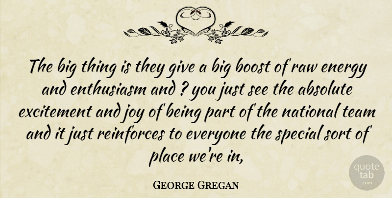 George Gregan Quote About Absolute, Boost, Energy, Enthusiasm, Excitement: The Big Thing Is They...