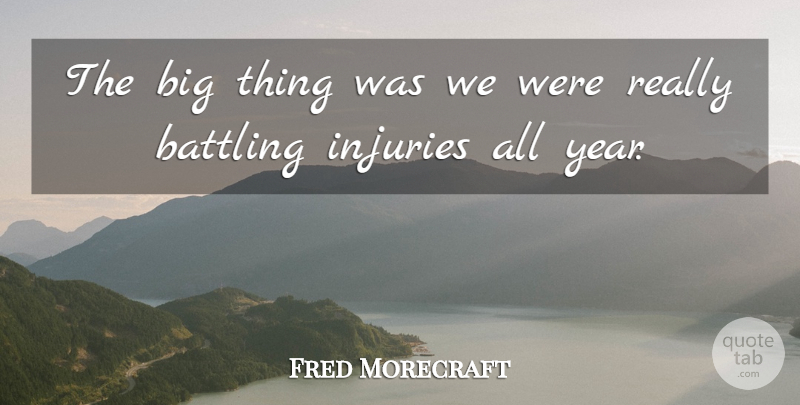 Fred Morecraft Quote About Battling, Injuries: The Big Thing Was We...