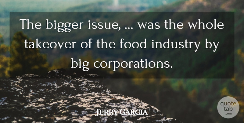 Jerry Garcia Quote About Bigger, Food, Industry: The Bigger Issue Was The...