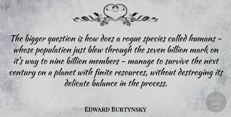 Edward Burtynsky Quote About Bigger, Billion, Blew, Century, Delicate: The Bigger Question Is How...