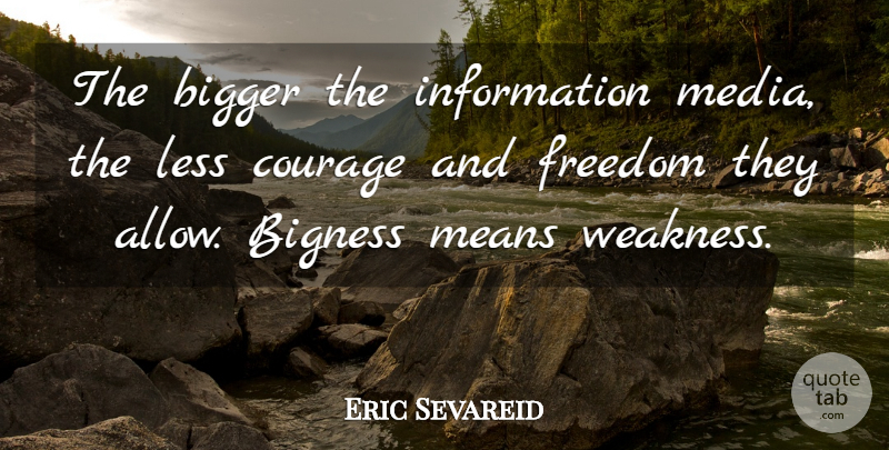 Eric Sevareid Quote About Bigger, Bigness, Courage, Freedom, Information: The Bigger The Information Media...