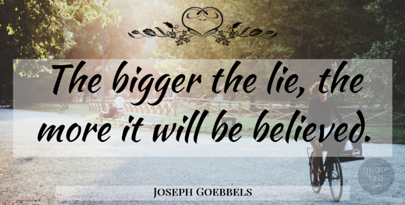 Joseph Goebbels Quote About Lying, Bigger: The Bigger The Lie The...
