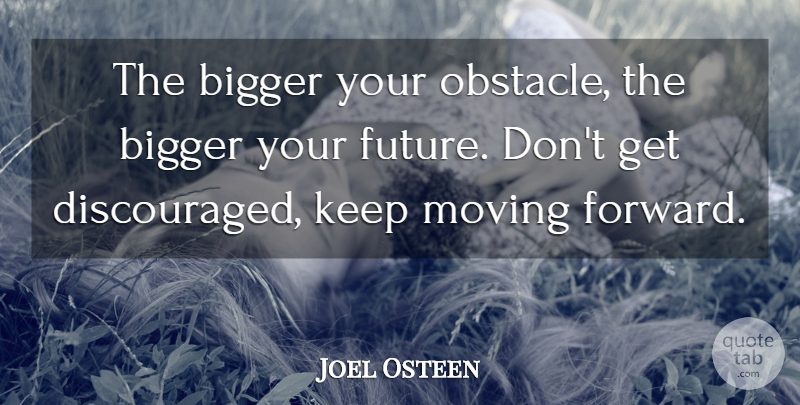 Joel Osteen Quote About Moving, Obstacles, Discouraged: The Bigger Your Obstacle The...