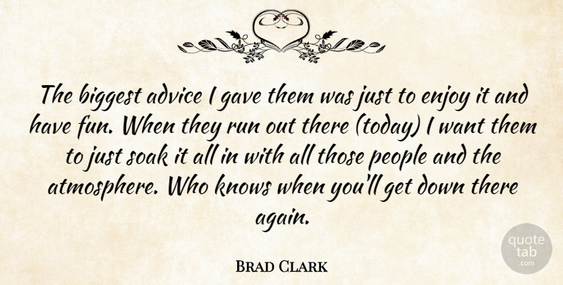 Brad Clark Quote About Advice, Biggest, Enjoy, Gave, Knows: The Biggest Advice I Gave...