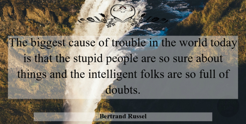 Bertrand Russel Quote About Biggest, Cause, Folks, Full, People: The Biggest Cause Of Trouble...