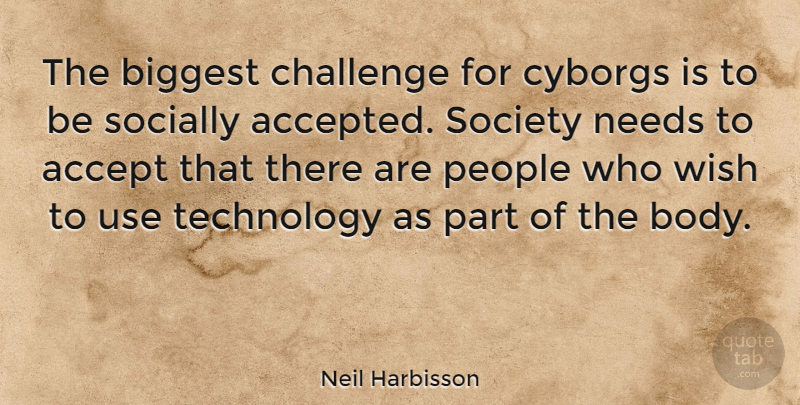 Neil Harbisson Quote About Accept, Biggest, Challenge, Needs, People: The Biggest Challenge For Cyborgs...