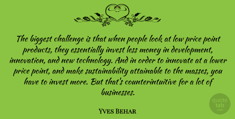 Yves Behar Quote About Attainable, Biggest, Challenge, Innovate, Invest: The Biggest Challenge Is That...