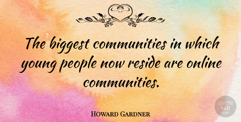 Howard Gardner Quote About People, Community, Online: The Biggest Communities In Which...