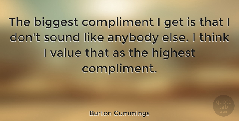 Burton Cummings Quote About Thinking, Sound, Compliment: The Biggest Compliment I Get...