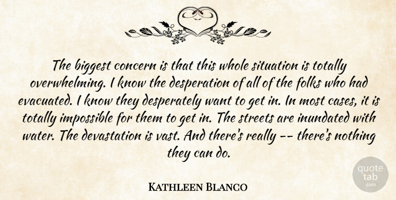 Kathleen Blanco Quote About Biggest, Concern, Folks, Impossible, Situation: The Biggest Concern Is That...